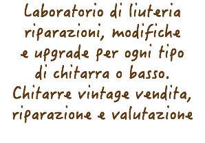 Laboratorio di liuteria riparazioni, modifiche e upgrade per ogni tipo di chitarra o basso. Chitarre vintage vendita, riparazione e valutazione